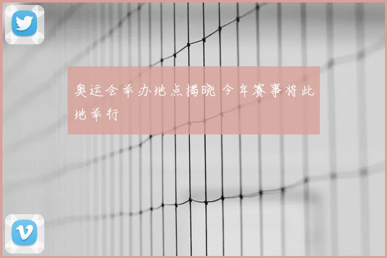 奥运会举办地点揭晓 今年赛事将此地举行