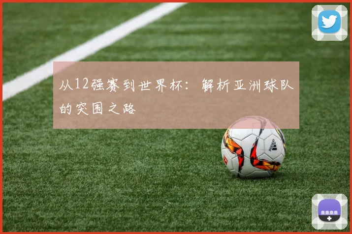 从12强赛到世界杯:解析亚洲球队的突围之路