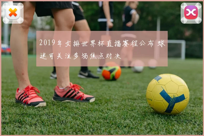 2019年女排世界杯直播赛程公布 球迷可关注多场焦点对决