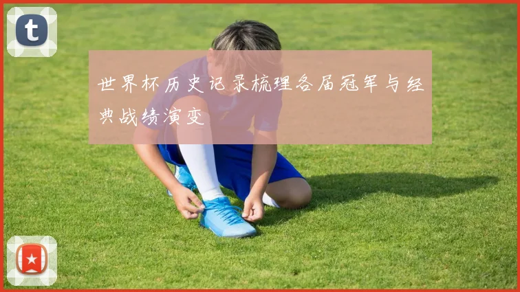 世界杯历史记录梳理各届冠军与经典战绩演变
