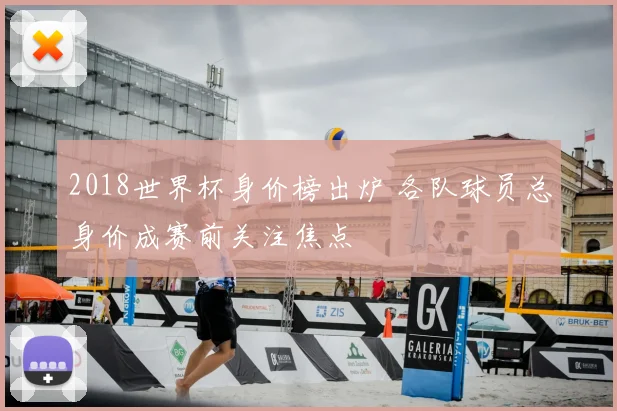 2018世界杯身价榜出炉 各队球员总身价成赛前关注焦点