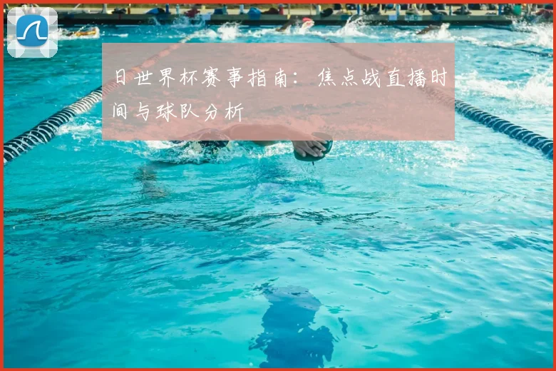 日世界杯赛事指南：焦点战直播时间与球队分析