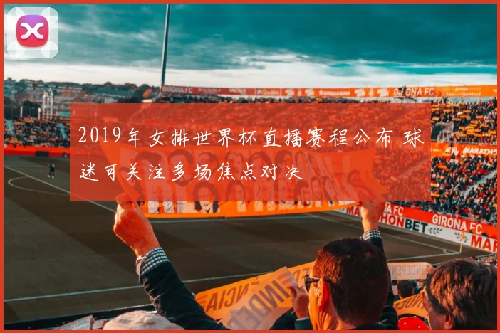 2019年女排世界杯直播赛程公布 球迷可关注多场焦点对决