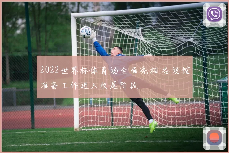2022世界杯体育场全面亮相 各场馆准备工作进入收尾阶段