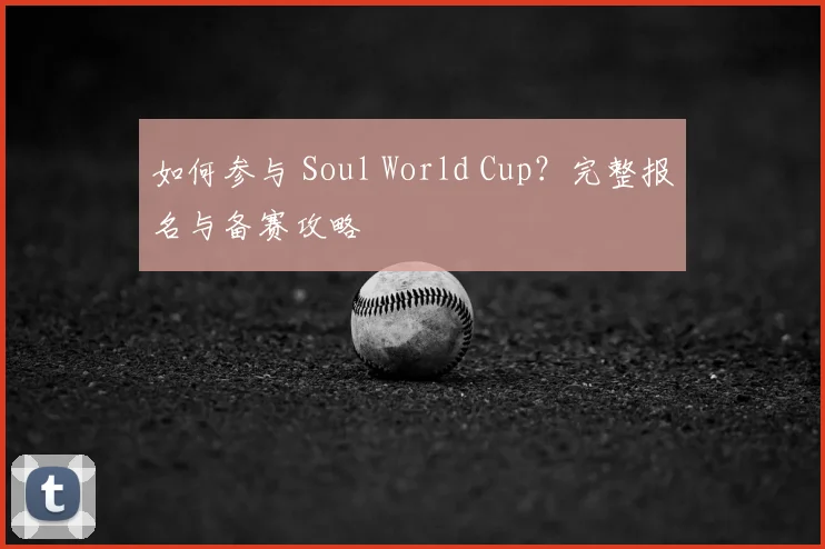 如何参与 Soul World Cup?完整报名与备赛攻略