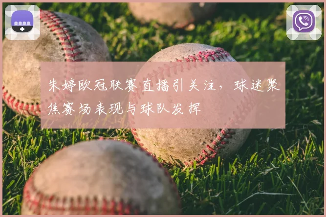 朱婷欧冠联赛直播引关注，球迷聚焦赛场表现与球队发挥