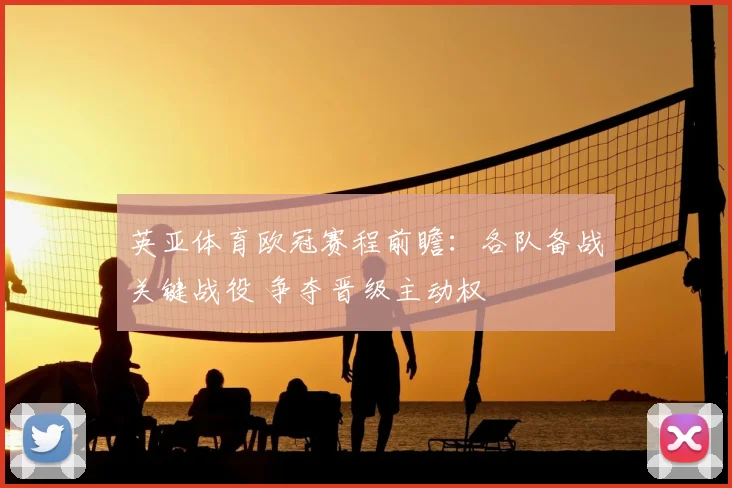 英亚体育欧冠赛程前瞻:各队备战关键战役 争夺晋级主动权
