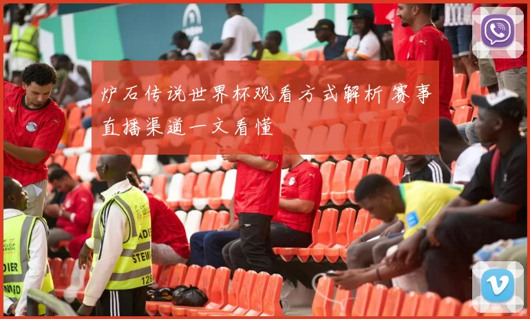 炉石传说世界杯观看方式解析 赛事直播渠道一文看懂
