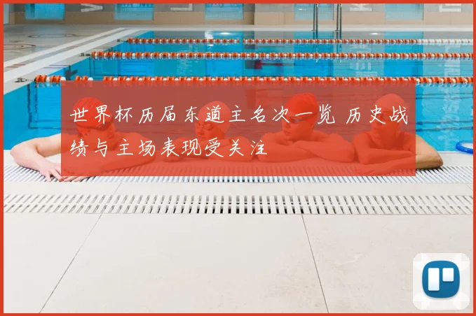 世界杯历届东道主名次一览 历史战绩与主场表现受关注