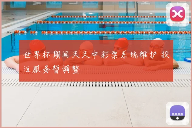 世界杯期间天天中彩票系统维护 投注服务暂调整