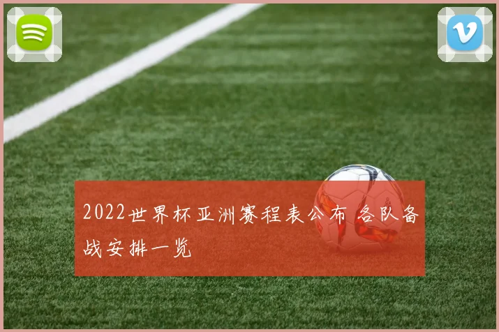 2022世界杯亚洲赛程表公布 各队备战安排一览