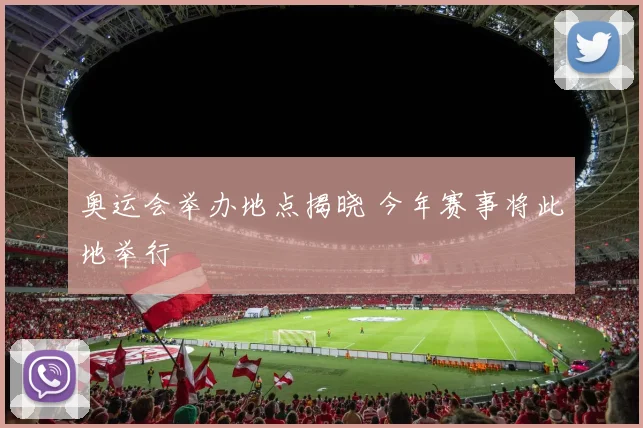 奥运会举办地点揭晓 今年赛事将此地举行