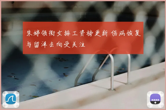 朱婷领衔女排工资榜更新 伤病恢复与留洋去向受关注