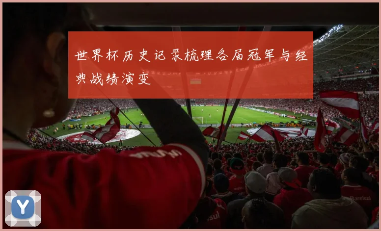 世界杯历史记录梳理各届冠军与经典战绩演变