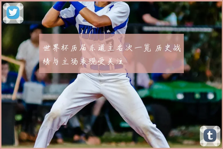 世界杯历届东道主名次一览 历史战绩与主场表现受关注