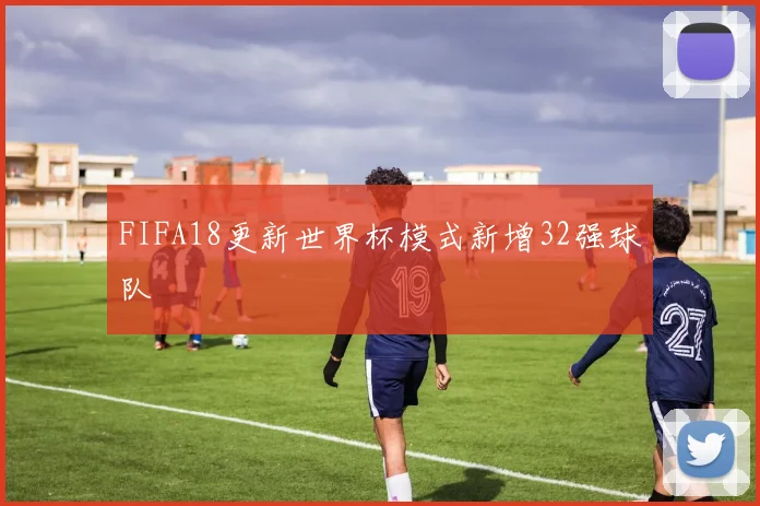 FIFA18更新世界杯模式新增32强球队
