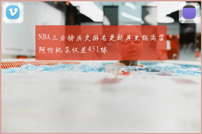 NBA三分榜历史排名更新库里距离雷阿伦纪录仅差451球