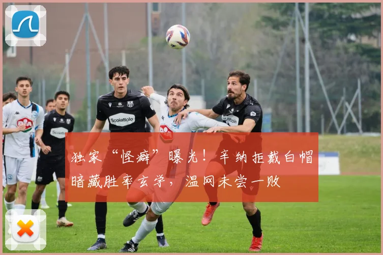 独家“怪癖”曝光！辛纳拒戴白帽暗藏胜率玄学，温网未尝一败