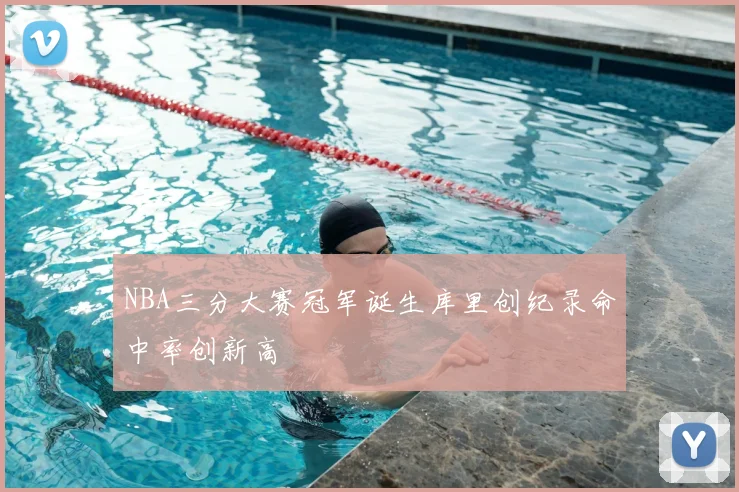NBA三分大赛冠军诞生库里创纪录命中率创新高