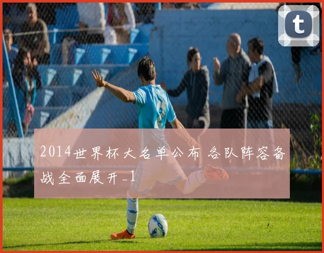 2014世界杯大名单公布 各队阵容备战全面展开_1