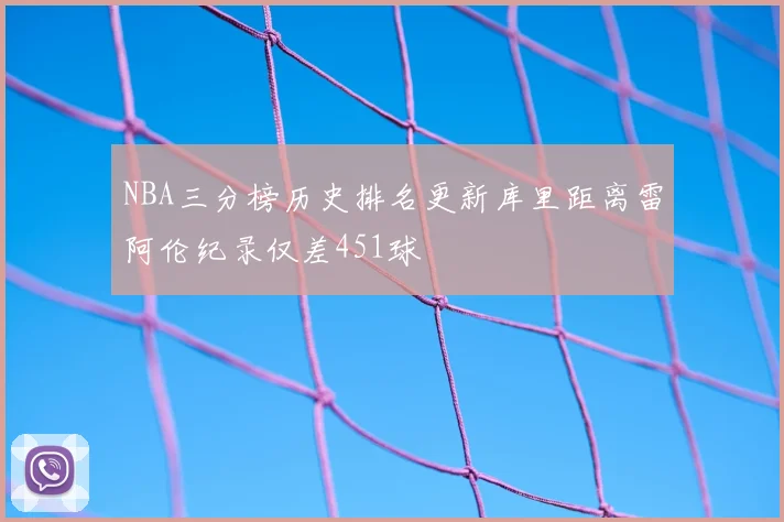NBA三分榜历史排名更新库里距离雷阿伦纪录仅差451球