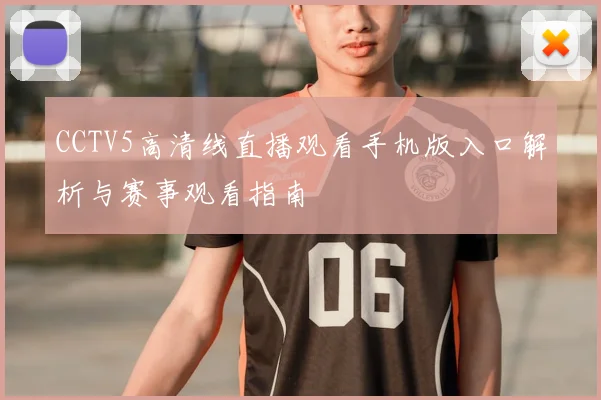 CCTV5高清线直播观看手机版入口解析与赛事观看指南