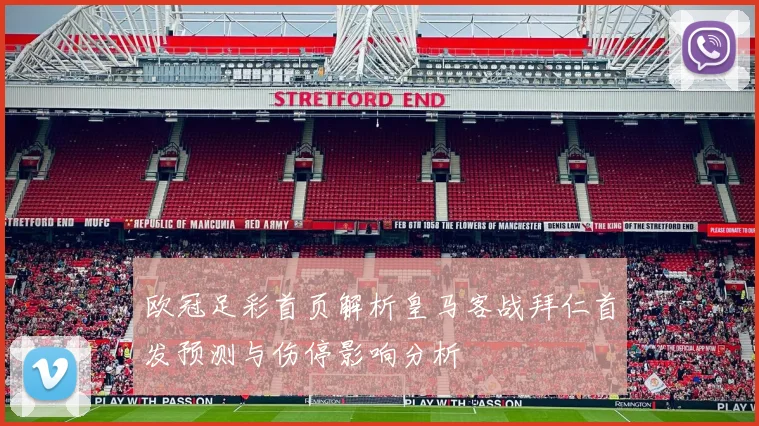 欧冠足彩首页解析皇马客战拜仁首发预测与伤停影响分析