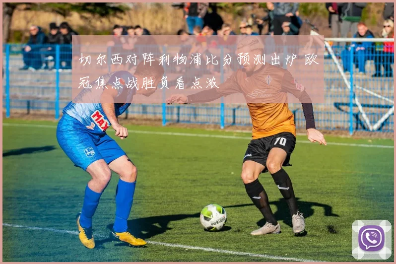 切尔西对阵利物浦比分预测出炉 欧冠焦点战胜负看点浓