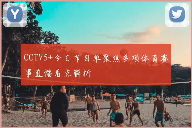 CCTV5+今日节目单聚焦多项体育赛事直播看点解析