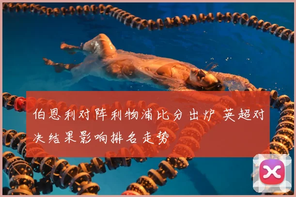 伯恩利对阵利物浦比分出炉 英超对决结果影响排名走势