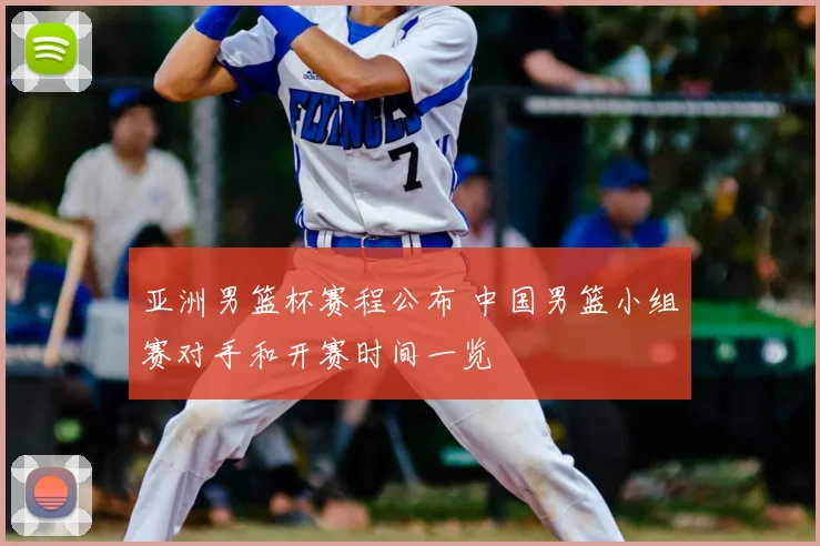 亚洲男篮杯赛程公布 中国男篮小组赛对手和开赛时间一览