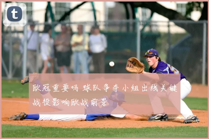 欧冠重要吗 球队争夺小组出线关键战役影响欧战前景