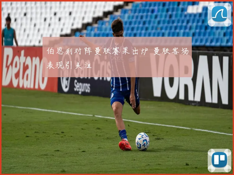 伯恩利对阵曼联赛果出炉 曼联客场表现引关注