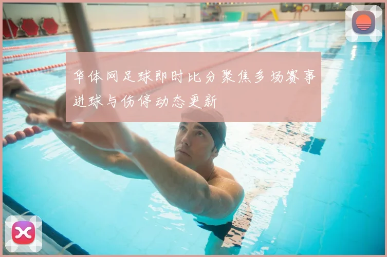 华体网足球即时比分聚焦多场赛事进球与伤停动态更新