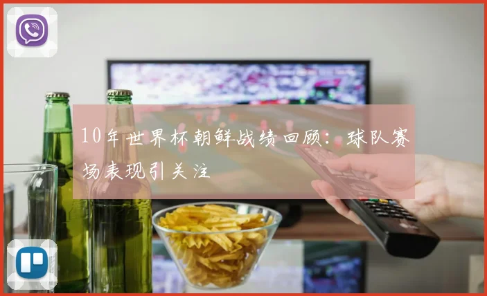 10年世界杯朝鲜战绩回顾：球队赛场表现引关注